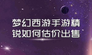 梦幻西游手游精锐如何估价出售