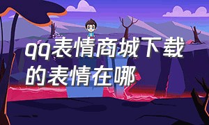 qq表情商城下载的表情在哪