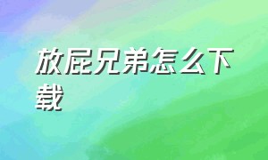 放屁兄弟怎么下载