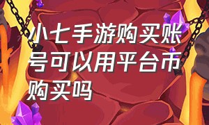 小七手游购买账号可以用平台币购买吗