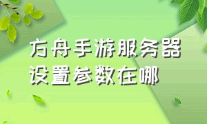 方舟手游服务器设置参数在哪