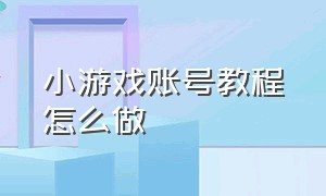 小游戏账号教程怎么做