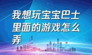 我想玩宝宝巴士里面的游戏怎么弄