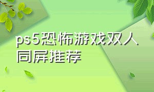 ps5恐怖游戏双人同屏推荐