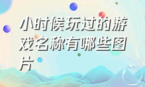 小时候玩过的游戏名称有哪些图片