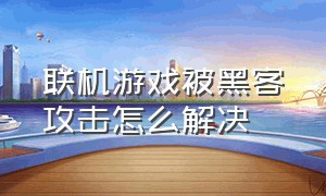 联机游戏被黑客攻击怎么解决