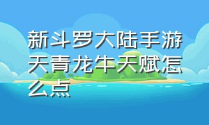 新斗罗大陆手游天青龙牛天赋怎么点