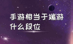 手游相当于端游什么段位