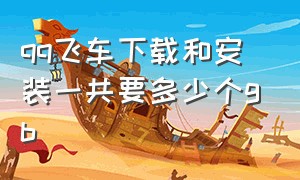 qq飞车下载和安装一共要多少个gb