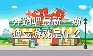 奔跑吧最新一期独立游戏是什么