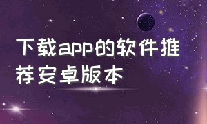 下载app的软件推荐安卓版本