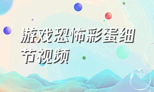 游戏恐怖彩蛋细节视频