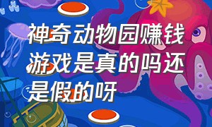 神奇动物园赚钱游戏是真的吗还是假的呀