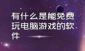 有什么是能免费玩电脑游戏的软件