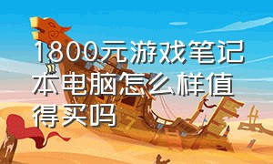 1800元游戏笔记本电脑怎么样值得买吗