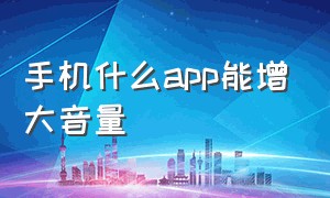 手机什么app能增大音量