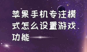 苹果手机专注模式怎么设置游戏功能