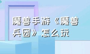 魔兽手游《魔兽兵团》怎么玩