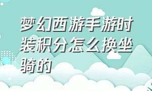 梦幻西游手游时装积分怎么换坐骑的