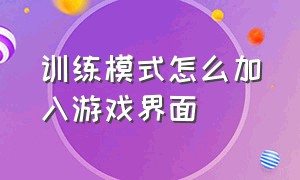 训练模式怎么加入游戏界面