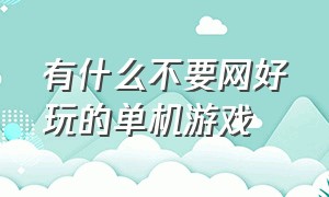 有什么不要网好玩的单机游戏