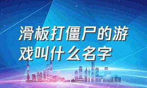 滑板打僵尸的游戏叫什么名字