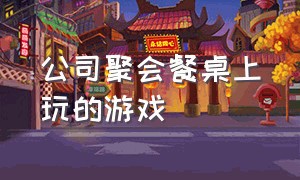 公司聚会餐桌上玩的游戏