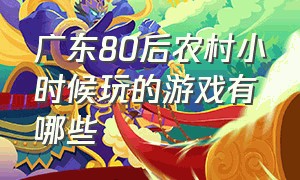 广东80后农村小时候玩的游戏有哪些