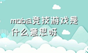 moba竞技游戏是什么意思呀