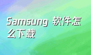 Samsung 软件怎么下载