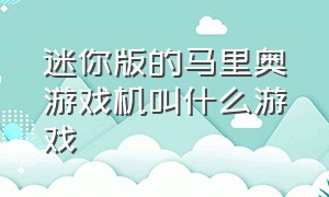 迷你版的马里奥游戏机叫什么游戏