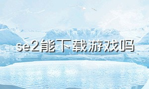 se2能下载游戏吗