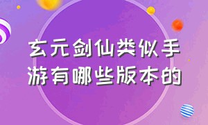 玄元剑仙类似手游有哪些版本的