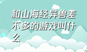 和山海经异兽差不多的游戏叫什么