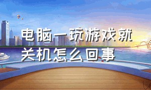 电脑一玩游戏就关机怎么回事