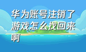 华为账号注销了游戏怎么找回来啊