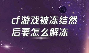 cf游戏被冻结然后要怎么解冻