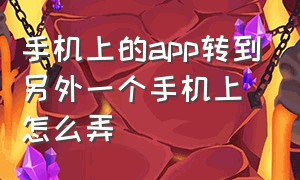 手机上的app转到另外一个手机上怎么弄