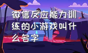 微信反应能力训练的小游戏叫什么名字