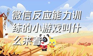 微信反应能力训练的小游戏叫什么来着