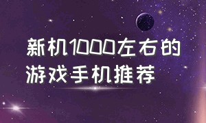 新机1000左右的游戏手机推荐