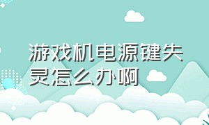 游戏机电源键失灵怎么办啊