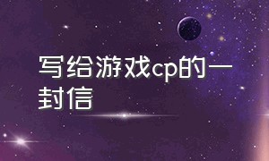 写给游戏cp的一封信