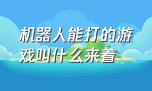 机器人能打的游戏叫什么来着