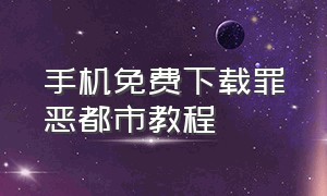 手机免费下载罪恶都市教程