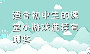 适合初中生的课堂小游戏推荐有哪些