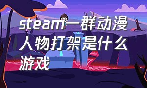 steam一群动漫人物打架是什么游戏