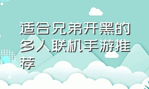 适合兄弟开黑的多人联机手游推荐