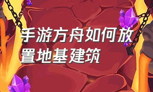 手游方舟如何放置地基建筑