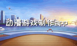 动漫游戏制作app